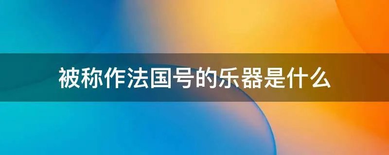 被称作法国号的乐器是什么