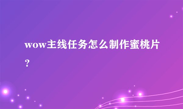 wow主线任务怎么制作蜜桃片？