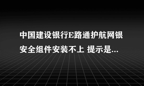 中国建设银行E路通护航网银安全组件安装不上 提示是不能打开写入的文件