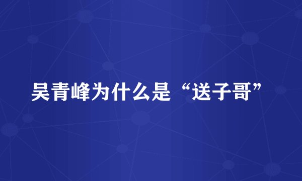 吴青峰为什么是“送子哥”