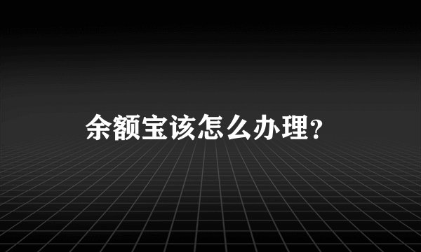 余额宝该怎么办理？