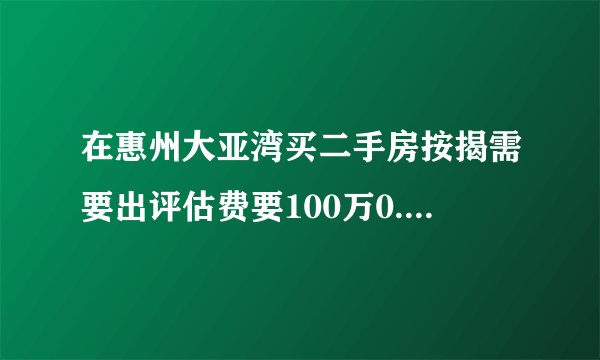 在惠州大亚湾买二手房按揭需要出评估费要100万0.5个点银行要买家出吗