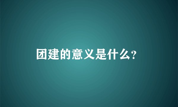 团建的意义是什么？