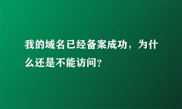 我的域名已经备案成功，为什么还是不能访问？