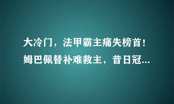 大冷门，法甲霸主痛失榜首！姆巴佩替补难救主，昔日冠军沦为弱队