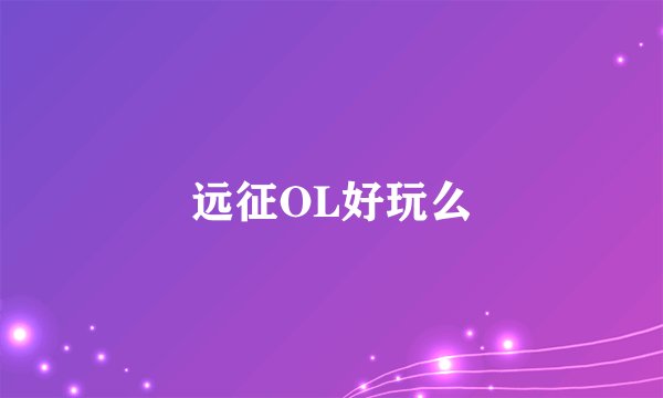 远征OL好玩么