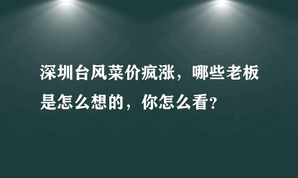 深圳台风菜价疯涨，哪些老板是怎么想的，你怎么看？