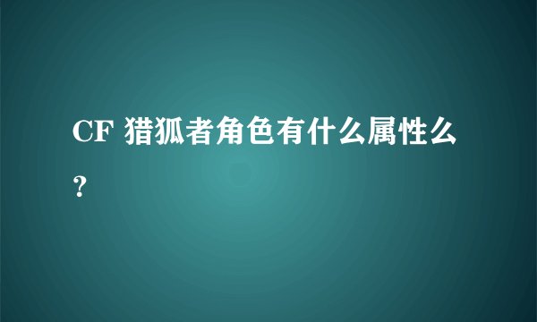CF 猎狐者角色有什么属性么？