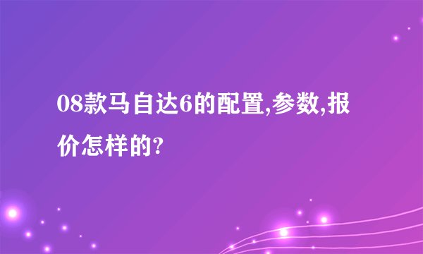 08款马自达6的配置,参数,报价怎样的?