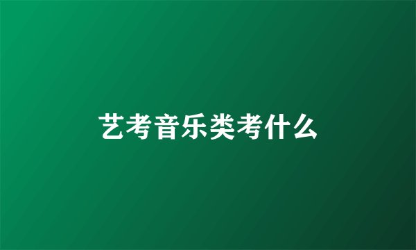 艺考音乐类考什么