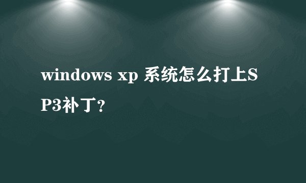 windows xp 系统怎么打上SP3补丁？