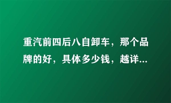 重汽前四后八自卸车，那个品牌的好，具体多少钱，越详细越好，谢谢啦？
