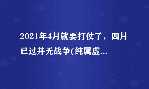 2021年4月就要打仗了，四月已过并无战争(纯属虚假谣言)—飞外