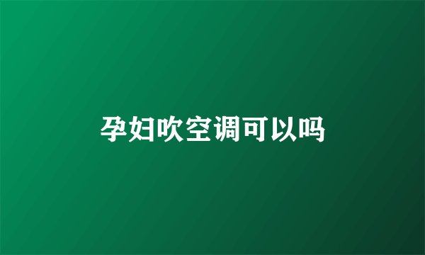 孕妇吹空调可以吗