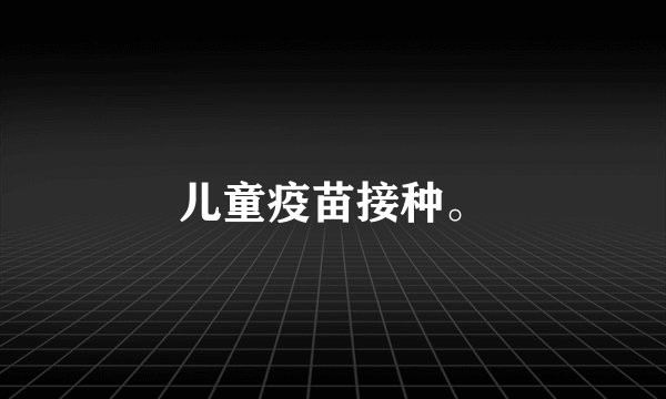 儿童疫苗接种。