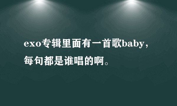 exo专辑里面有一首歌baby，每句都是谁唱的啊。