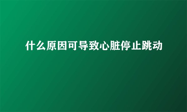 什么原因可导致心脏停止跳动