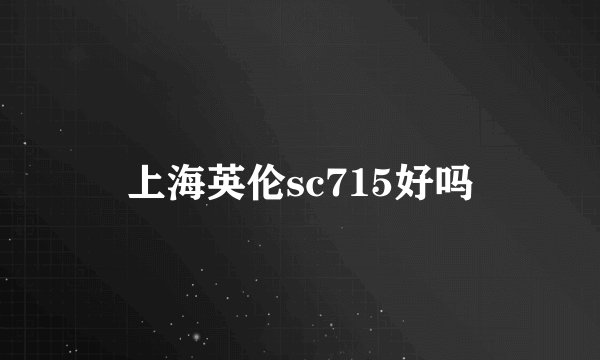 上海英伦sc715好吗