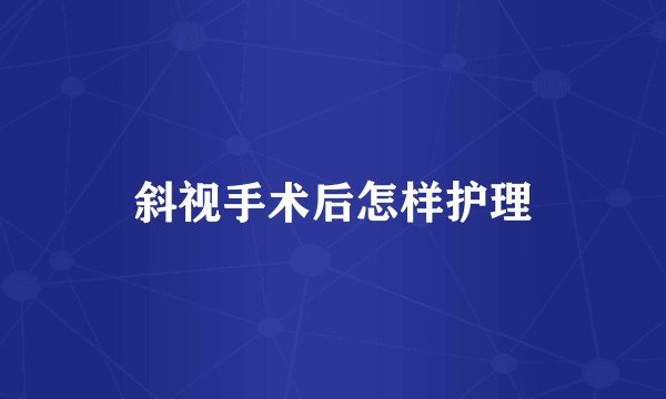 斜视手术后怎样护理