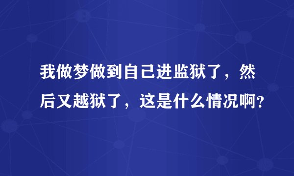 我做梦做到自己进监狱了，然后又越狱了，这是什么情况啊？