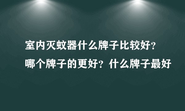室内灭蚊器什么牌子比较好？哪个牌子的更好？什么牌子最好