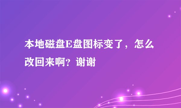 本地磁盘E盘图标变了，怎么改回来啊？谢谢