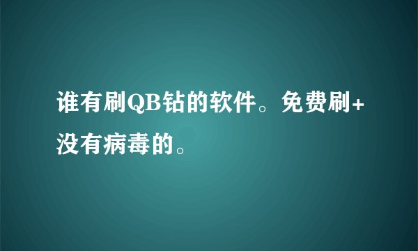 谁有刷QB钻的软件。免费刷+没有病毒的。