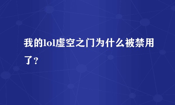 我的lol虚空之门为什么被禁用了？