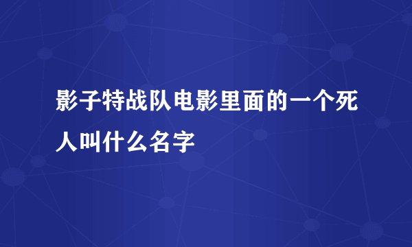 影子特战队电影里面的一个死人叫什么名字