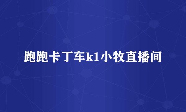 跑跑卡丁车k1小牧直播间