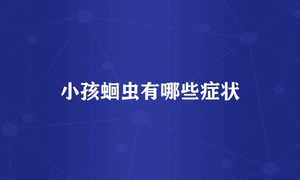 小孩蛔虫有哪些症状