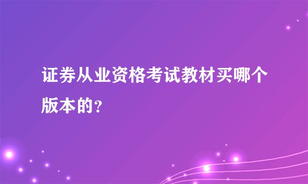 证券从业资格考试教材买哪个版本的？