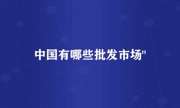 中国有哪些批发市场