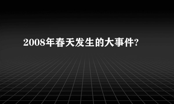 2008年春天发生的大事件?