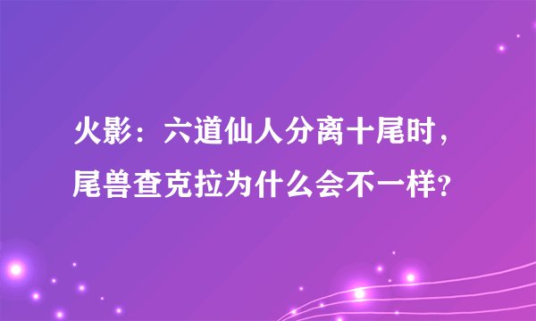 火影：六道仙人分离十尾时，尾兽查克拉为什么会不一样？