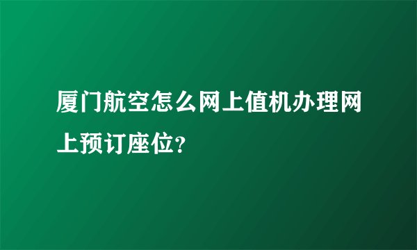 厦门航空怎么网上值机办理网上预订座位？