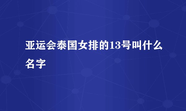 亚运会泰国女排的13号叫什么名字