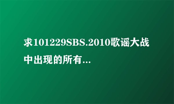 求101229SBS.2010歌谣大战中出现的所有歌曲名字