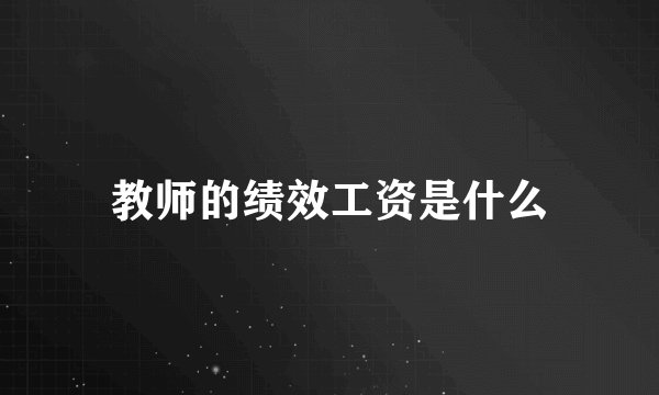 教师的绩效工资是什么
