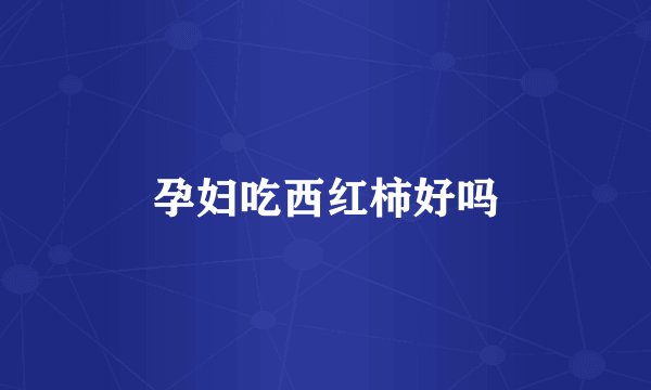 孕妇吃西红柿好吗