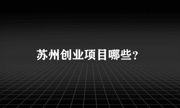 苏州创业项目哪些？