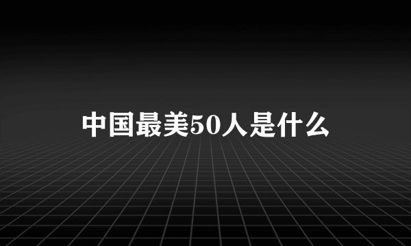中国最美50人是什么