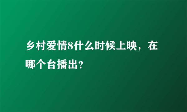 乡村爱情8什么时候上映，在哪个台播出？