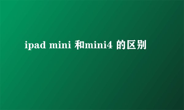 ipad mini 和mini4 的区别