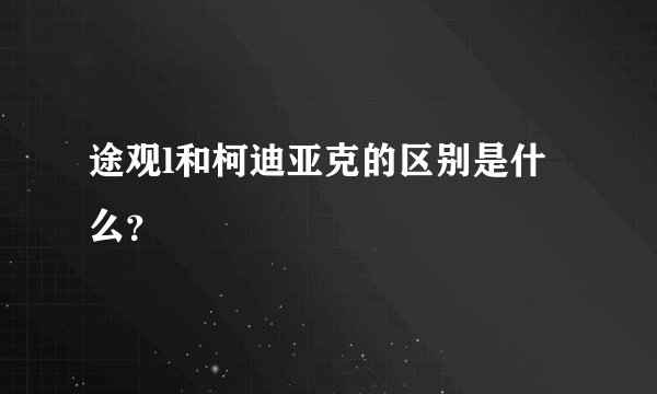 途观l和柯迪亚克的区别是什么？
