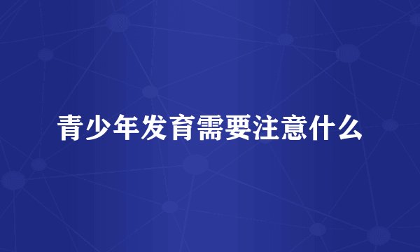 青少年发育需要注意什么