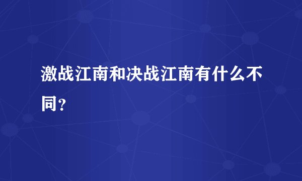 激战江南和决战江南有什么不同？