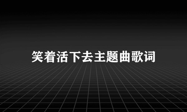 笑着活下去主题曲歌词