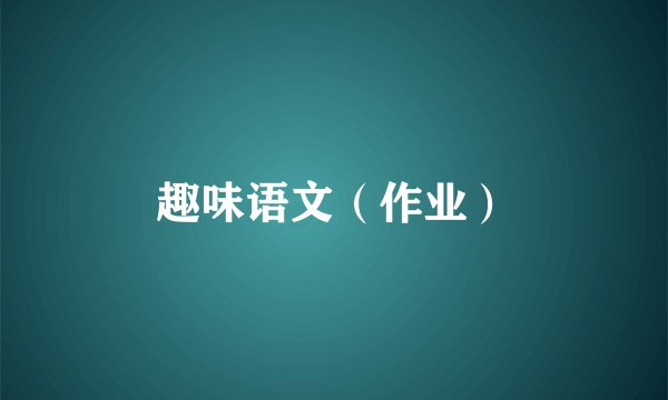趣味语文（作业）