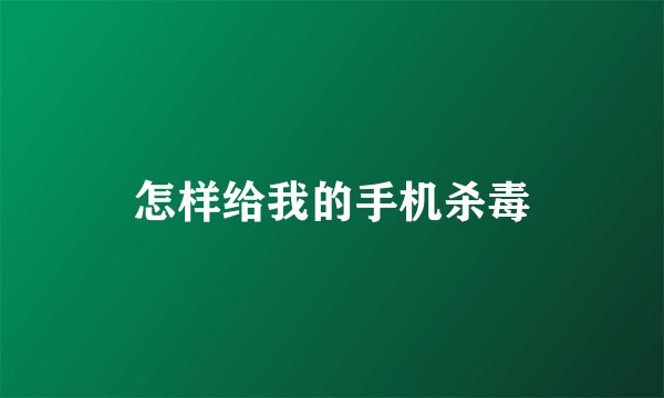 怎样给我的手机杀毒